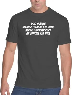 Dog Trainer Because Freakin' Awesome Miracle Worker Isn't an Official Job Title - Men's Soft & Comfortable T-Shirt CP05 Black